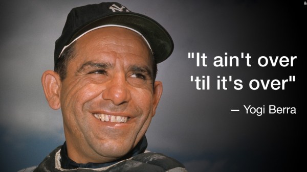 Yogi Berra - It's not over til it's over